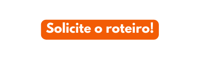 Solicite o roteiro